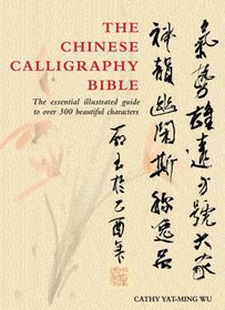 The Chinese Calligraphy Bible: Essential Illustrated Guide to Over 300 Beautiful Characters