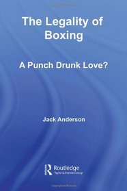 The Legality of Boxing: A Punch Drunk Love? (Birkbeck Law Press)