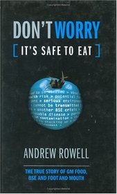 Don't Worry (It's Safe to Eat): The True Story of GM Food, BSE and Foot and Mouth