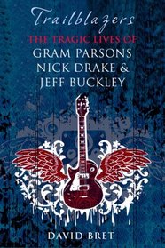 Trailblazers: The Tragic Lives of Gram Parsons, Nick Drake and Jeff Buckley