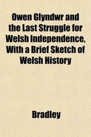 Owen Glyndwr and the Last Struggle for Welsh Independence, With a Brief Sketch of Welsh History