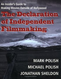 The Declaration of Independent Filmmaking: An Insider's Guide to Making Movies Outside of Hollywood