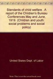 Standards of child welfare . A report of the Children's Bureau Conferences May and June, 1919. (Children and youth: social problems and social policy)