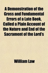 A Demonstration of the Gross and Fundamental Errors of a Late Book, Called a Plain Account of the Nature and End of the Sacrament of the Lord's