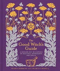 The Good Witch's Guide: A Modern-Day Wiccapedia of Magickal Ingredients and Spells