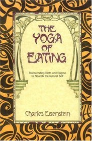 The Yoga of Eating: Transcending Diets and Dogma to Nourish the Natural Self