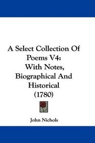 A Select Collection Of Poems V4: With Notes, Biographical And Historical (1780)