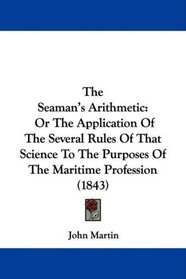The Seaman's Arithmetic: Or The Application Of The Several Rules Of That Science To The Purposes Of The Maritime Profession (1843)