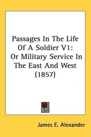 Passages In The Life Of A Soldier V1: Or Military Service In The East And West (1857)