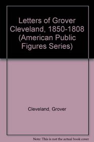 Letters of Grover Cleveland, 1850-1808 (American Public Figures Series)