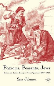 Pogroms, Peasants, Jews: Britain and Eastern Europe's 'Jewish Question', 1867-1925