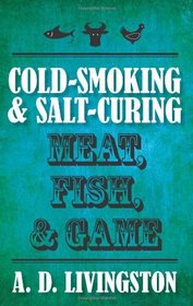 Cold-Smoking & Salt-Curing Meat, Fish, & Game (A. D. Livingston Cookbook)