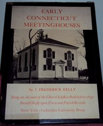 Early Connecticut Meetinghouses, Being an Account of the Church Edifices Built Before 1830 Based Chiefly Upon Town and Parish Records, Vols. I and II