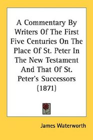 A Commentary By Writers Of The First Five Centuries On The Place Of St. Peter In The New Testament And That Of St. Peter's Successors (1871)