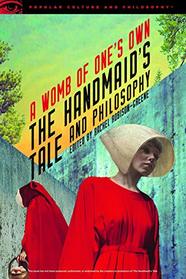 The Handmaid's Tale and Philosophy: A Womb of One's Own (Popular Culture and Philosophy)