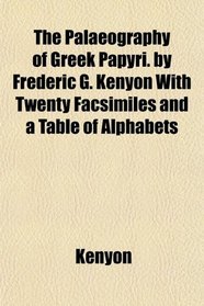 The Palaeography of Greek Papyri. by Frederic G. Kenyon With Twenty Facsimiles and a Table of Alphabets