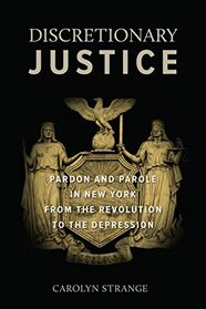 Discretionary Justice: Pardon and Parole in New York from the Revolution to the Depression