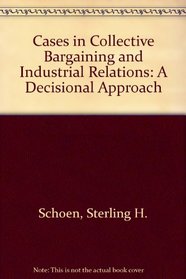 Cases in Collective Bargaining and Industrial Relations: A Decisional Approach