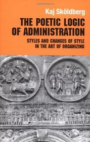 The Poetic Logic of Administration: Styles and Changes of Style in the Art of Organizing (Routledge Studies in Management, Organizations and Society)