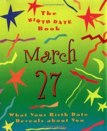 The Birth Date Book March 27: What Your Birthday Book Reveals About You (Birth Date Books)