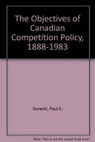 The Objectives of Canadian Competition Policy, 1888-1983