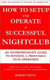 How to Setup and Operate a Successful Nightclub: An Entrepreneur's Guide to Running a Profitable Club Operation