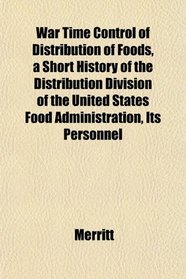 War Time Control of Distribution of Foods, a Short History of the Distribution Division of the United States Food Administration, Its Personnel