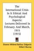 The International Crisis In It Ethical And Psychological Aspects: Lectures Delivered In February And March, 1915 (1915)