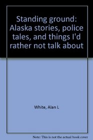 Standing ground: Alaska stories, police tales, and things I'd rather not talk about
