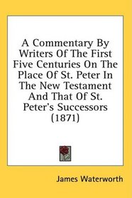 A Commentary By Writers Of The First Five Centuries On The Place Of St. Peter In The New Testament And That Of St. Peter's Successors (1871)