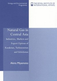 Natural Gas in Central Asia: Industries, Markets and Export Options of Kazakstan, Turkmenistan and Uzbekistan