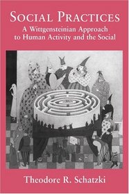 Social Practices : A Wittgensteinian Approach to Human Activity and the Social