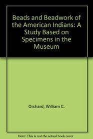 Beads and Beadwork of the American Indians: A Study Based on Specimens in the Museum