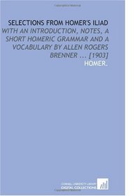 Selections From Homer's Iliad: With an Introduction, Notes, a Short Homeric Grammar and a Vocabulary by Allen Rogers Brenner ... [1903]