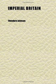 Imperial Britain; A Comprehensive Description of the Geography, History, Commerce, Trade, Government, and Religion of the British Empire
