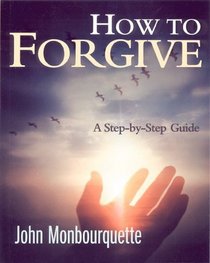 How to Forgive: A Step-By-Step Guide (John Monbourquette)