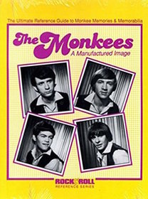 The Monkees: A Manufactured Image : The Ultimate Reference Guide to Monkee Memories and Memorabilia