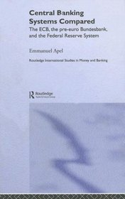 Central Banking Systems Compared: The ECB, The Pre-Euro Bundesbank and the Federal Reserve System (Routledge International Studies in Money and Banking)