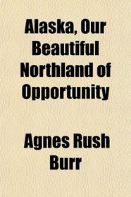 Alaska, Our Beautiful Northland of Opportunity