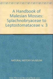 A Handbook of Malesian Mosses: Splachnobryaceae to Leptostomataceae v. 3