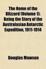 The Home of the Blizzard (Volume 1); Being the Story of the Australasian Antarctic Expedition, 1911-1914