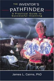 The Inventor's Pathfinder: A Practical Guide to Successful Inventing