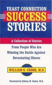 Yeast Connection Success Stories: A Collection of Stories from People Who Are Winning the Battle Against Devastating Illness