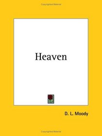 Heaven: Where It Is, Its Inhabitants, And How to Get There