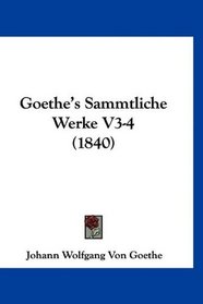 Goethe's Sammtliche Werke V3-4 (1840) (German Edition)