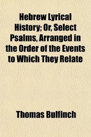Hebrew Lyrical History; Or, Select Psalms, Arranged in the Order of the Events to Which They Relate