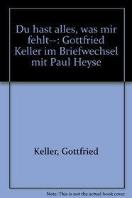 Du hast alles, was mir fehlt--: Gottfried Keller im Briefwechsel mit Paul Heyse