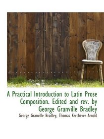 A Practical Introduction to Latin Prose Composition. Edited and rev. by George Granville Bradley