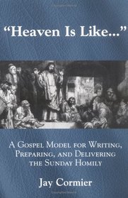 Heaven is Like...: A Gospel Model for Writing, Preparing, and Delivering the Sunday Homily