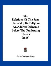 The Relations Of The State University To Religion: An Address Delivered Before The Graduating Classes (1888)